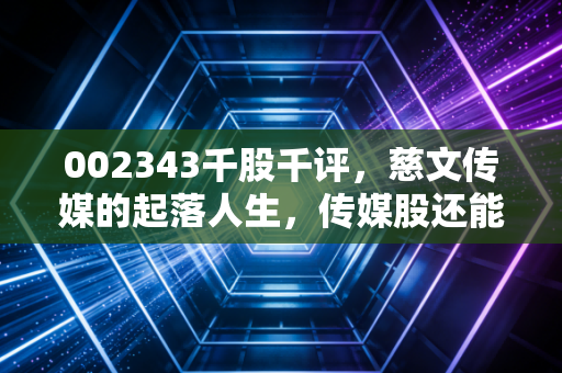 002343千股千评，慈文传媒的起落人生，传媒股还能追吗？