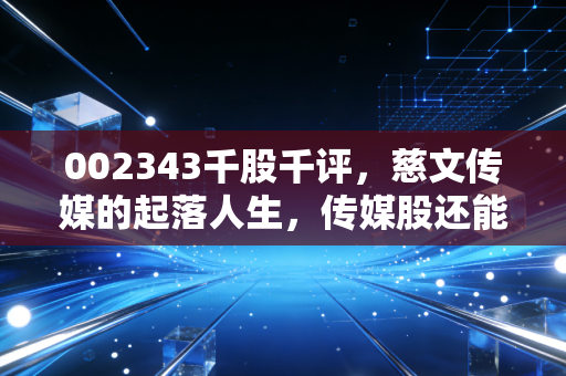 002343千股千评，慈文传媒的起落人生，传媒股还能追吗？