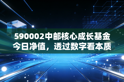 590002中邮核心成长基金今日净值，透过数字看本质，在震荡市中我们该如何守住核心？