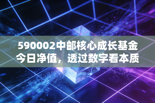 590002中邮核心成长基金今日净值，透过数字看本质，在震荡市中我们该如何守住核心？