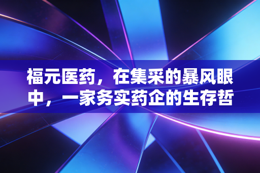福元医药，在集采的暴风眼中，一家务实药企的生存哲学与未来博弈