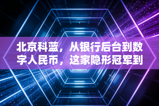 北京科蓝，从银行后台到数字人民币，这家隐形冠军到底藏着什么硬实力？