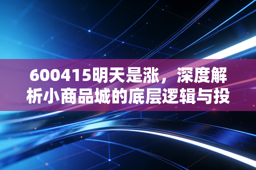 600415明天是涨,深度解析小商品城的底层逻辑与投资价值