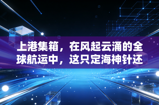上港集箱，在风起云涌的全球航运中，这只定海神针还能带给我们稳稳的幸福吗？