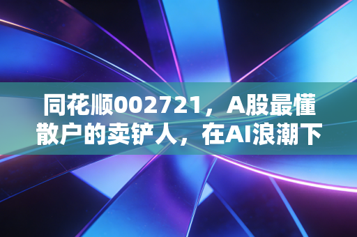 同花顺002721，A股最懂散户的卖铲人，在AI浪潮下还能继续狂奔吗？