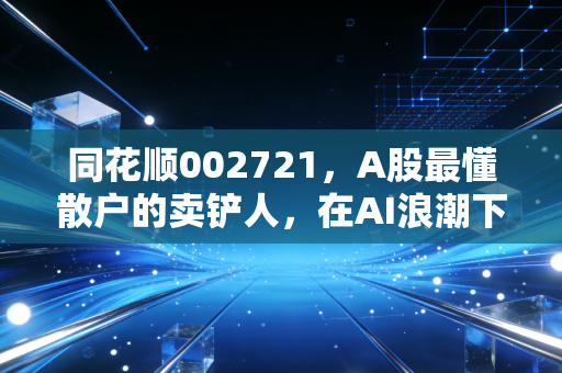 同花顺002721，A股最懂散户的卖铲人，在AI浪潮下还能继续狂奔吗？