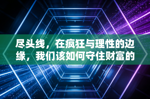 尽头线，在疯狂与理性的边缘，我们该如何守住财富的最后一道防线？