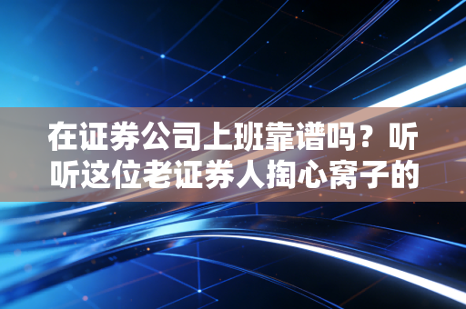 在证券公司上班靠谱吗？听听这位老证券人掏心窝子的分析