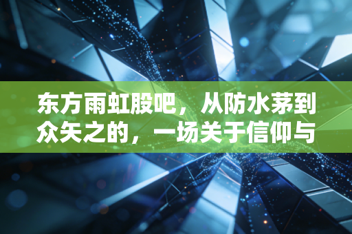 东方雨虹股吧，从防水茅到众矢之的，一场关于信仰与周期的博弈