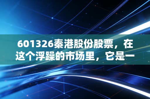 601326秦港股份股票，在这个浮躁的市场里，它是一杯温热的老白干吗？