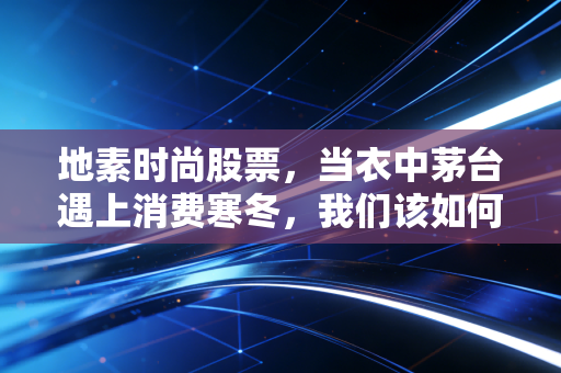 地素时尚股票，当衣中茅台遇上消费寒冬，我们该如何审视这份高股息的时尚资产？