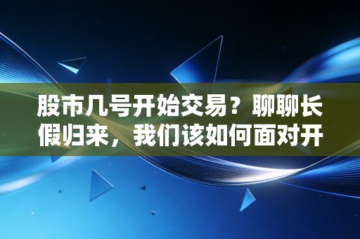 股市几号开始交易?聊聊长假归来,我们该如何面对开盘焦虑症