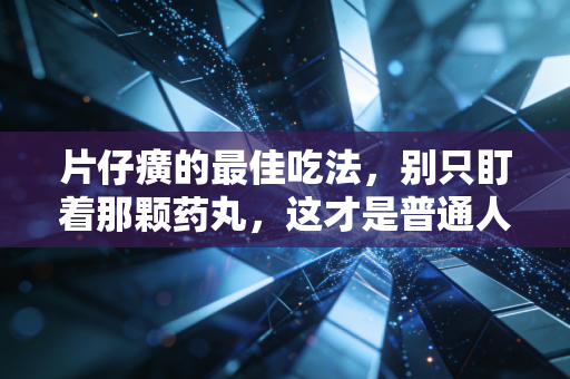 片仔癀的最佳吃法,别只盯着那颗药丸,这才是普通人驾驭药中茅台的正确姿势
