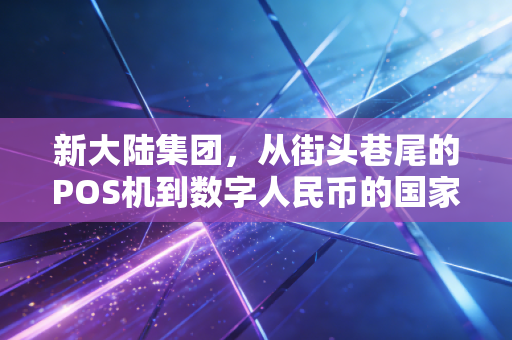 新大陆集团，从街头巷尾的POS机到数字人民币的国家队，这家福建巨头如何重塑我们的支付生活？
