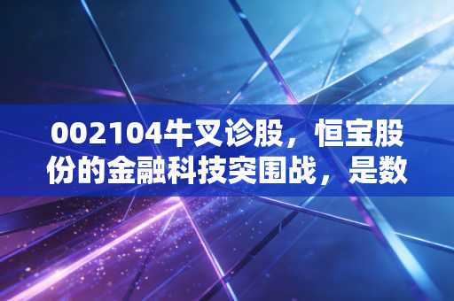 002104牛叉诊股，恒宝股份的金融科技突围战，是数字货币风口下的真金白银还是昙花一现？