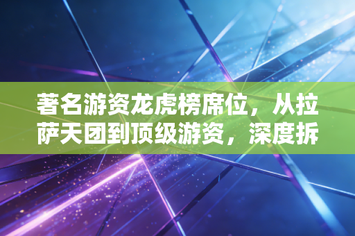 著名游资龙虎榜席位，从拉萨天团到顶级游资，深度拆解A股的猎杀游戏与生存智慧