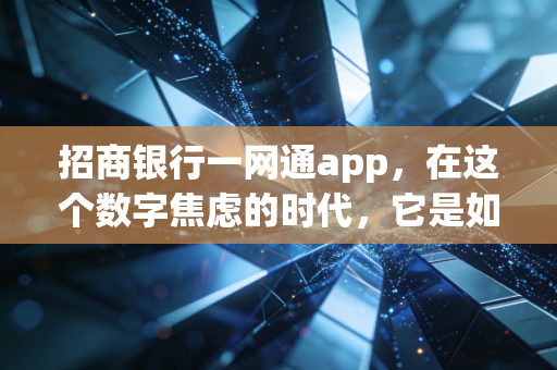 招商银行一网通app，在这个数字焦虑的时代，它是如何成为我的财富管家与生活伙伴的？