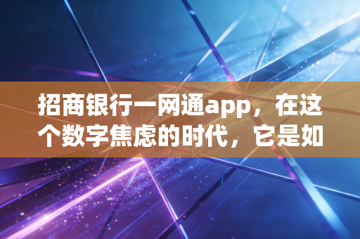 招商银行一网通app，在这个数字焦虑的时代，它是如何成为我的财富管家与生活伙伴的？