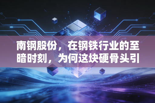 南钢股份，在钢铁行业的至暗时刻，为何这块硬骨头引得巨头争相抢食？