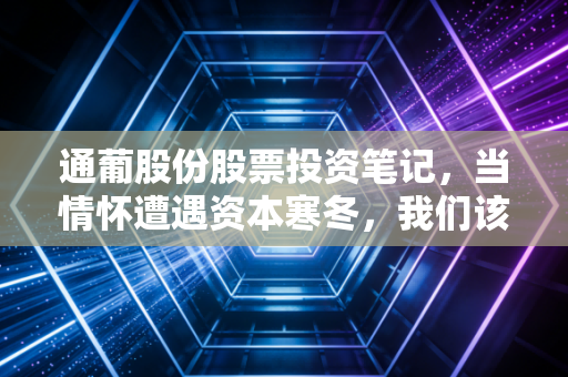 通葡股份股票投资笔记，当情怀遭遇资本寒冬，我们该如何抉择？