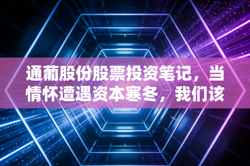 通葡股份股票投资笔记，当情怀遭遇资本寒冬，我们该如何抉择？