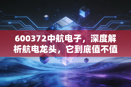 600372中航电子，深度解析航电龙头，它到底值不值得我们重仓？