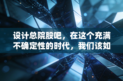 设计总院股吧，在这个充满不确定性的时代，我们该如何审视一家传统设计院的估值与未来？