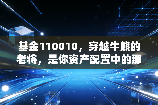 基金110010，穿越牛熊的老将，是你资产配置中的那块压舱石吗？