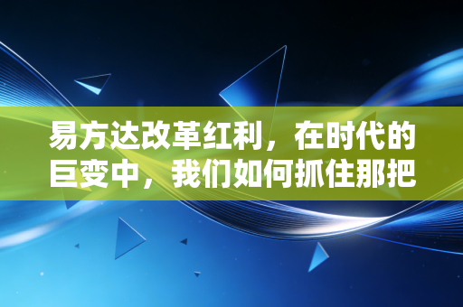 易方达改革红利，在时代的巨变中，我们如何抓住那把金钥匙？