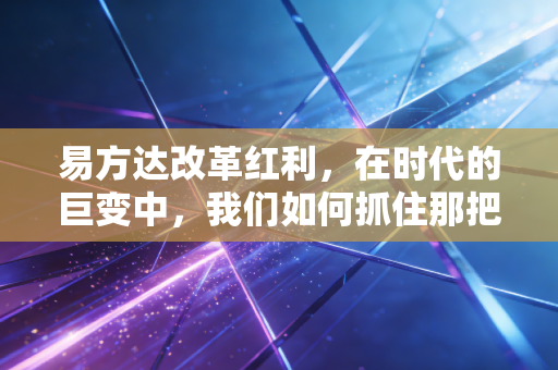 易方达改革红利，在时代的巨变中，我们如何抓住那把金钥匙？