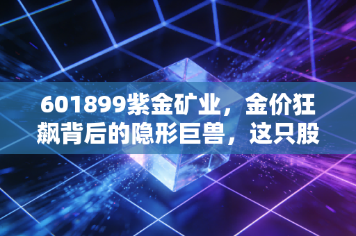 601899紫金矿业，金价狂飙背后的隐形巨兽，这只股票还能拿吗？