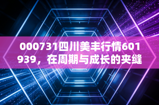 000731四川美丰行情601939，在周期与成长的夹缝中，寻找这只老牌化工股的第二春