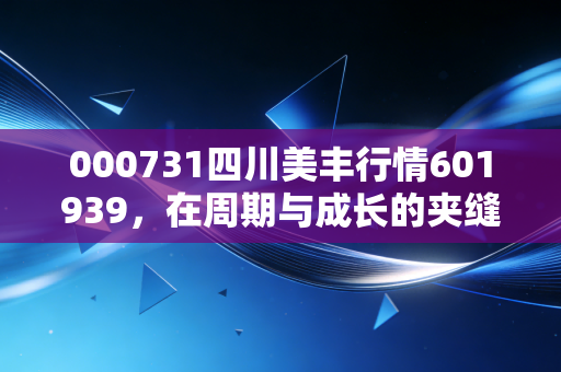 000731四川美丰行情601939，在周期与成长的夹缝中，寻找这只老牌化工股的第二春