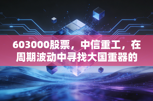 603000股票，中信重工，在周期波动中寻找大国重器的长期价值