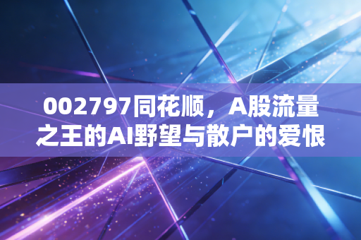 002797同花顺，A股流量之王的AI野望与散户的爱恨情仇