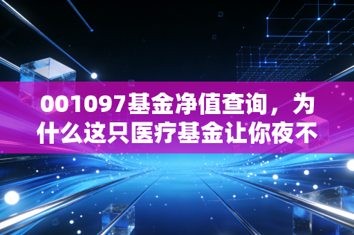 001097基金净值查询，为什么这只医疗基金让你夜不能寐？