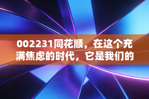 002231同花顺,在这个充满焦虑的时代,它是我们的财富指南针还是情绪放大器?