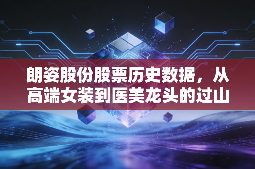 朗姿股份股票历史数据，从高端女装到医美龙头的过山车，我们到底该相信什么？