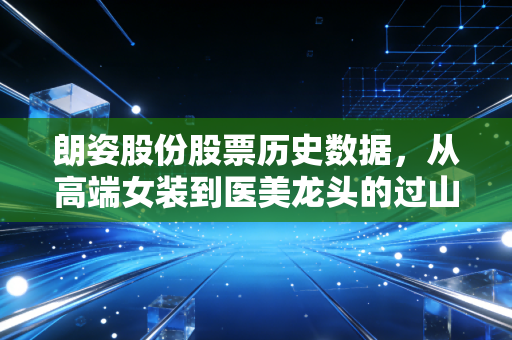 朗姿股份股票历史数据，从高端女装到医美龙头的过山车，我们到底该相信什么？