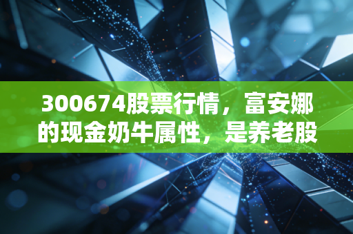 300674股票行情，富安娜的现金奶牛属性，是养老股还是价值陷阱？
