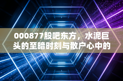 000877股吧东方，水泥巨头的至暗时刻与散户心中的日出幻想
