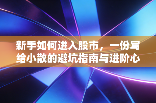 新手如何进入股市，一份写给小散的避坑指南与进阶心法