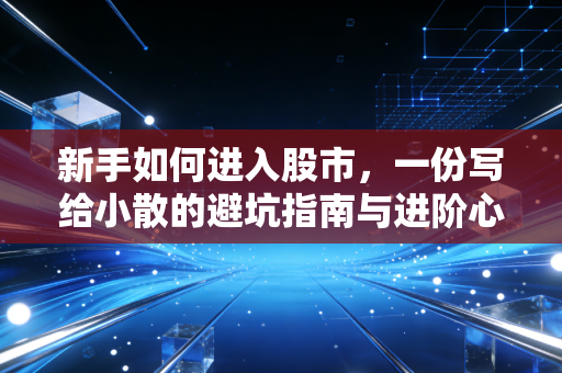 新手如何进入股市，一份写给小散的避坑指南与进阶心法