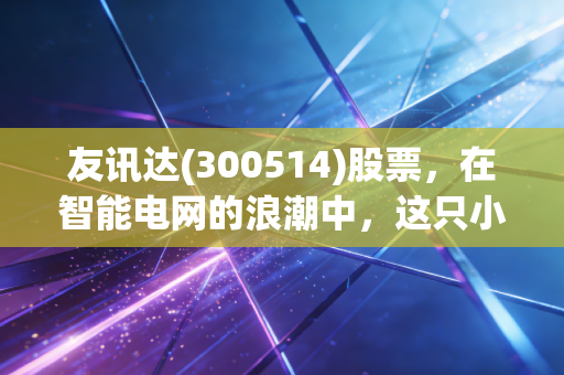 友讯达(300514)股票，在智能电网的浪潮中，这只小而美的物联网老兵还有多少爆发力？
