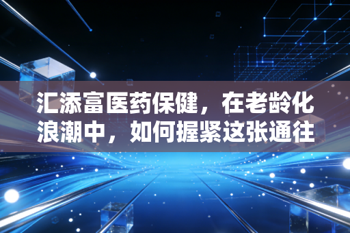 汇添富医药保健，在老龄化浪潮中，如何握紧这张通往未来的长期船票？