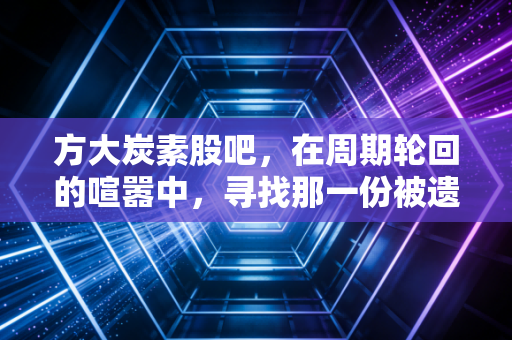 方大炭素股吧，在周期轮回的喧嚣中，寻找那一份被遗忘的耐心