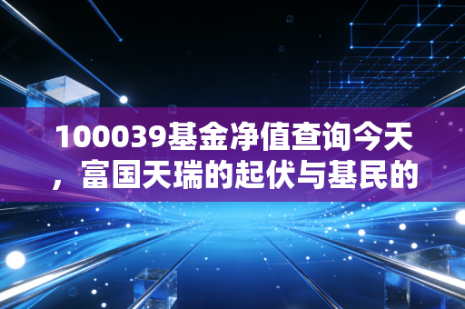 100039基金净值查询今天，富国天瑞的起伏与基民的真实心理博弈