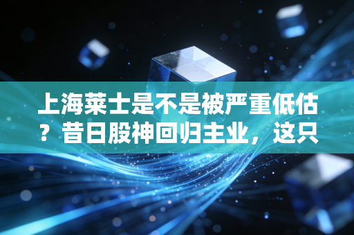 上海莱士是不是被严重低估？昔日股神回归主业，这只血液龙头能否迎来第二春？