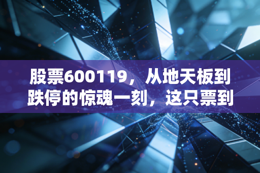 股票600119，从地天板到跌停的惊魂一刻，这只票到底是机会还是散户的修罗场？