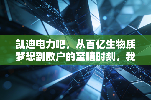 凯迪电力吧,从百亿生物质梦想到散户的至暗时刻,我们该如何避开资本市场的价值陷阱?